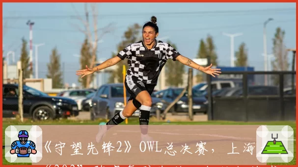 《守望先锋2》OWL总决赛，上海龙“303”阵容复辟失败，教练组战术储备遭拷问