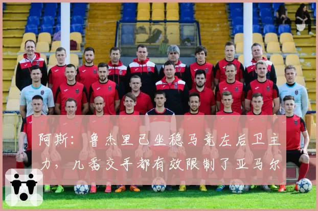 阿斯：鲁杰里已坐稳马竞左后卫主力，几番交手都有效限制了亚马尔