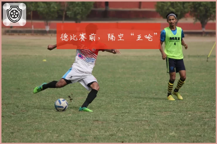 德比赛前，隔空“互呛”