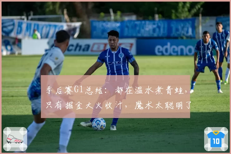 季后赛G1总结：都在温水煮青蛙，只有掘金大火收汁，魔术太聪明了