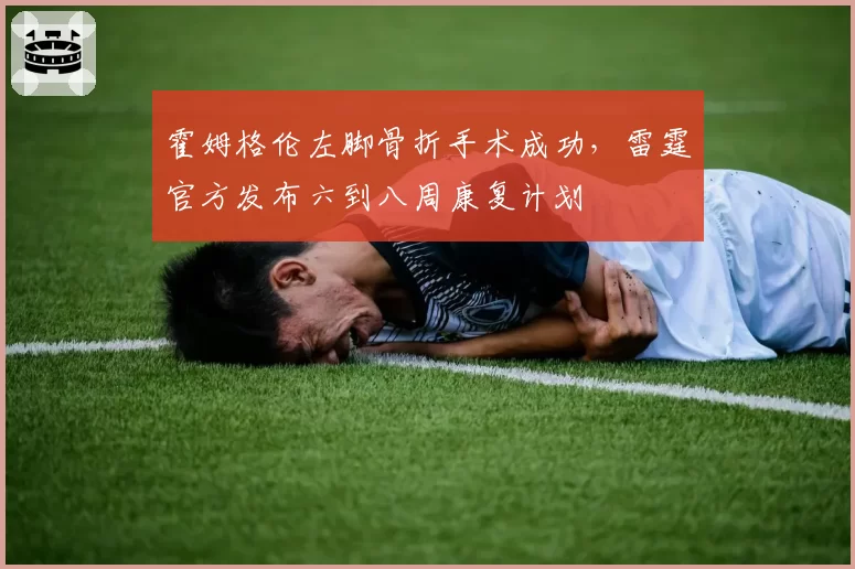 霍姆格伦左脚骨折手术成功，雷霆官方发布六到八周康复计划