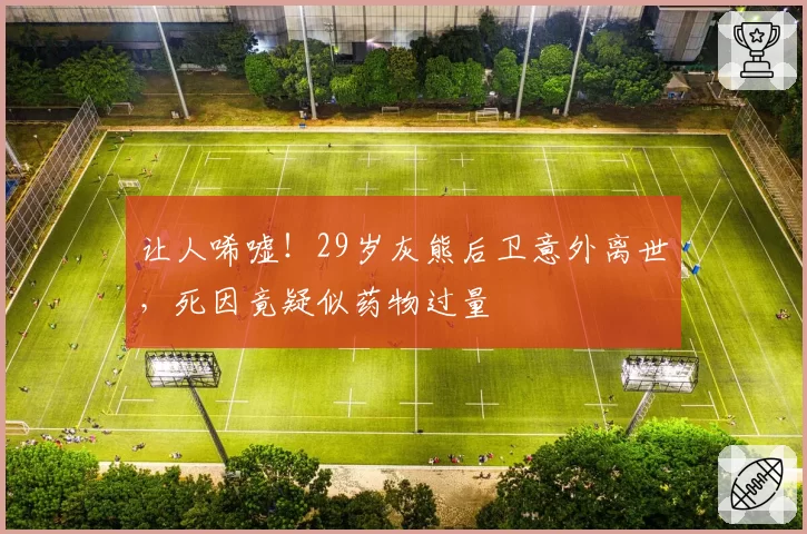 让人唏嘘！29岁灰熊后卫意外离世，死因竟疑似药物过量