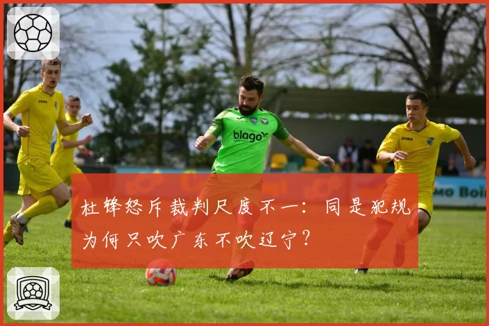 杜锋怒斥裁判尺度不一：同是犯规为何只吹广东不吹辽宁？
