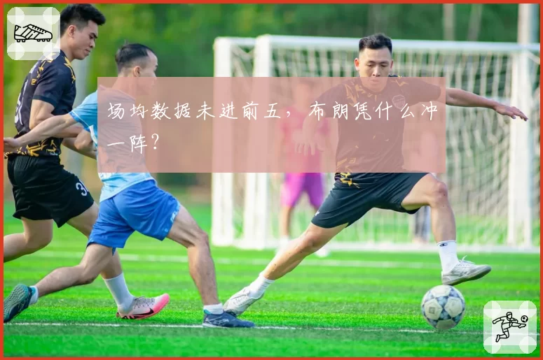 场均数据未进前五，布朗凭什么冲一阵？