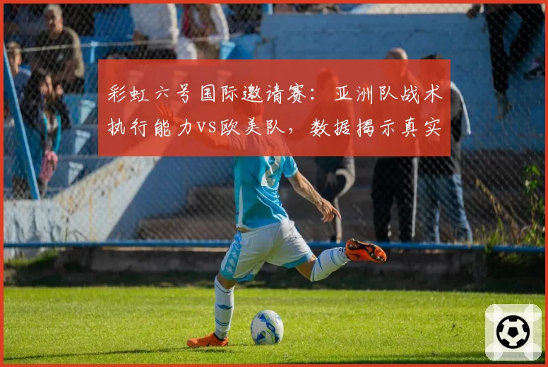 彩虹六号国际邀请赛：亚洲队战术执行能力vs欧美队，数据揭示真实差距