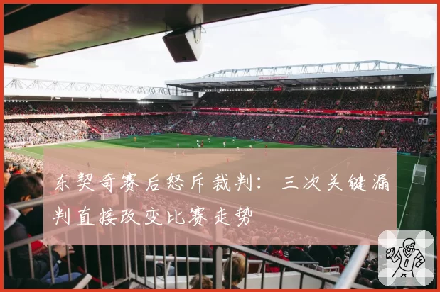 东契奇赛后怒斥裁判：三次关键漏判直接改变比赛走势