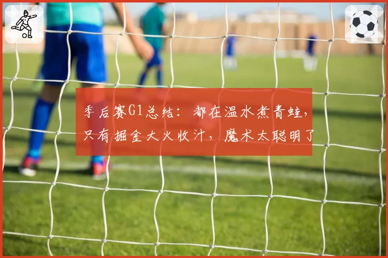 季后赛G1总结：都在温水煮青蛙，只有掘金大火收汁，魔术太聪明了