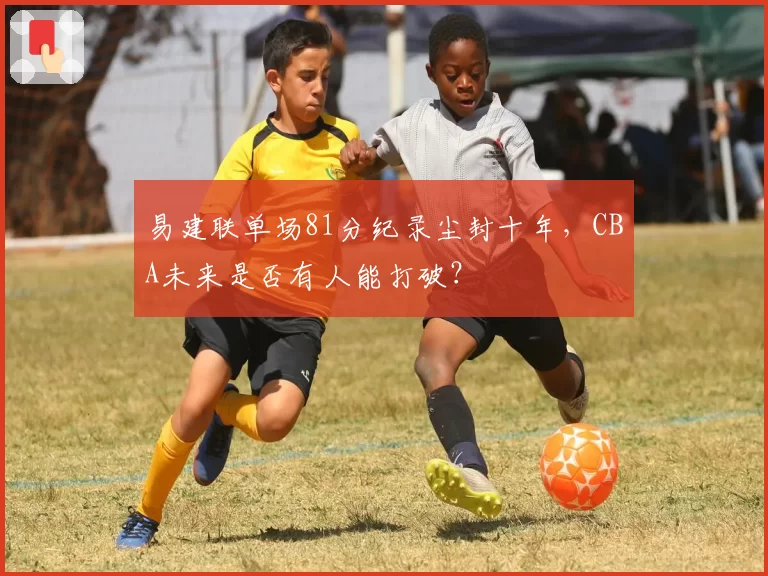易建联单场81分纪录尘封十年,CBA未来是否有人能打破?